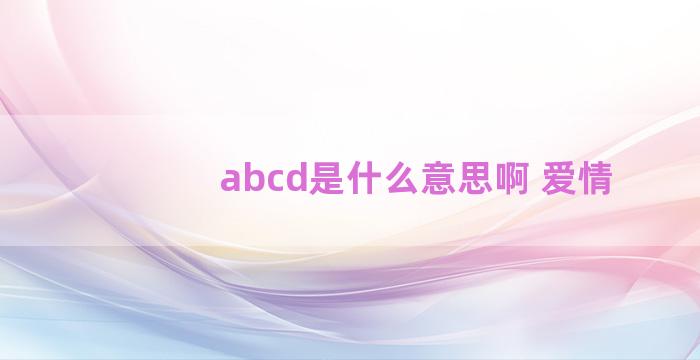 abcd是什么意思啊 爱情